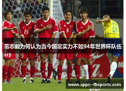 范志毅为何认为当今国足实力不如94年世界杯队伍