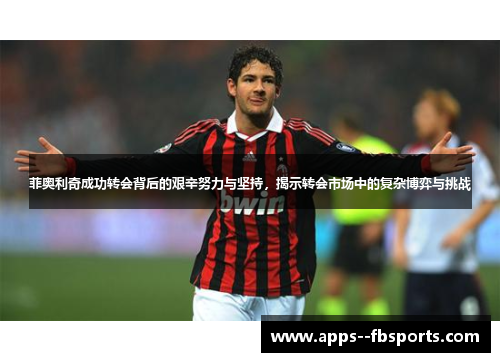 菲奥利奇成功转会背后的艰辛努力与坚持，揭示转会市场中的复杂博弈与挑战
