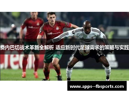 费内巴切战术革新全解析 适应新时代足球需求的策略与实践