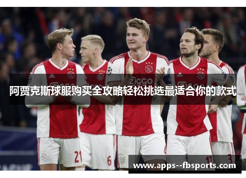 阿贾克斯球服购买全攻略轻松挑选最适合你的款式