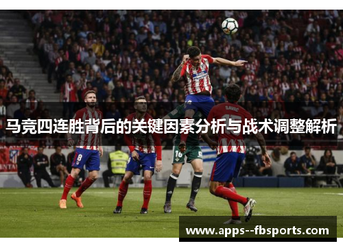 马竞四连胜背后的关键因素分析与战术调整解析