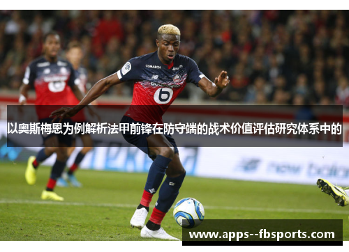 以奥斯梅恩为例解析法甲前锋在防守端的战术价值评估研究体系中的