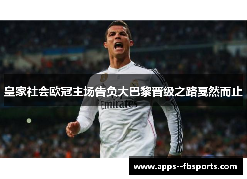 皇家社会欧冠主场告负大巴黎晋级之路戛然而止