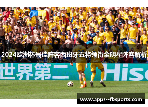 2024欧洲杯最佳阵容西班牙五将领衔全明星阵容解析