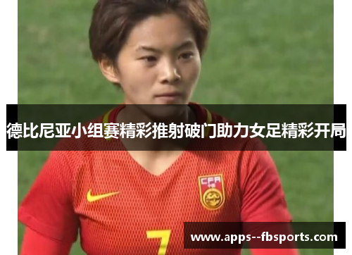 德比尼亚小组赛精彩推射破门助力女足精彩开局