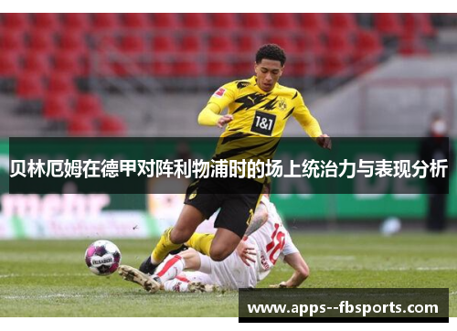 贝林厄姆在德甲对阵利物浦时的场上统治力与表现分析